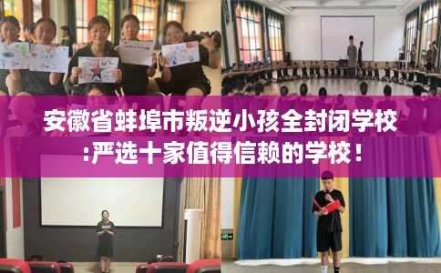 安徽省蚌埠市叛逆小孩全封闭学校:严选十家值得信赖的学校！