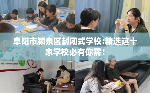 阜阳市颍泉区封闭式学校:精选这十家学校必有你需! 阜阳市颍泉区封闭式学校:精选这十家学校必有你需!