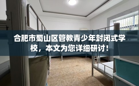 合肥市蜀山区管教青少年封闭式学校，本文为您详细研讨！