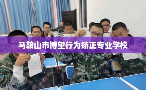 马鞍山市博望行为矫正专业学校 马鞍山市博望行为矫正专业学校