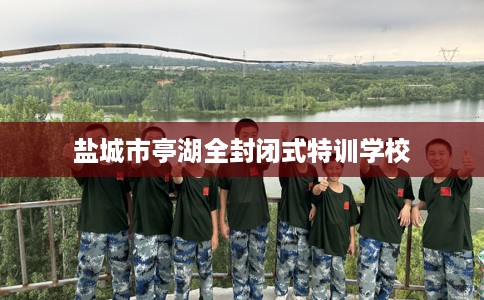 盐城市亭湖全封闭式特训学校