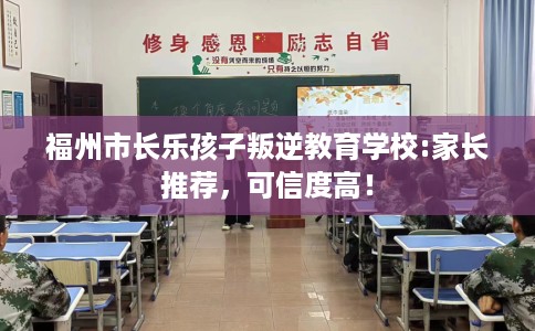 福州市长乐孩子叛逆教育学校:家长推荐，可信度高！
