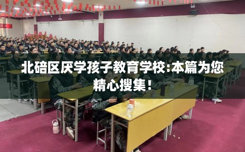 北碚区厌学孩子教育学校:本篇为您精心搜集! 北碚区厌学孩子教育学校:本篇为您精心搜集!
