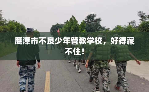 鹰潭市不良少年管教学校,好得藏不住! 鹰潭市不良少年管教学校,好得藏不住!