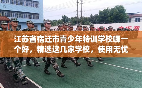 江苏省宿迁市青少年特训学校哪一个好，精选这几家学校，使用无忧！