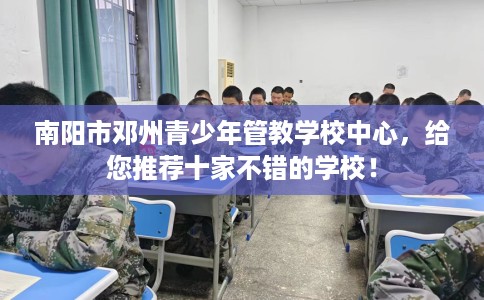 南阳市邓州青少年管教学校中心，给您推荐十家不错的学校！