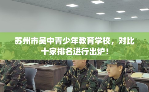 苏州市吴中青少年教育学校，对比十家排名进行出炉！