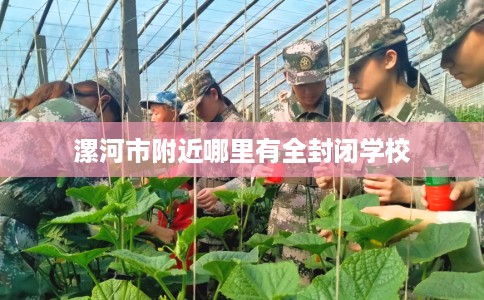 漯河市附近哪里有全封闭学校