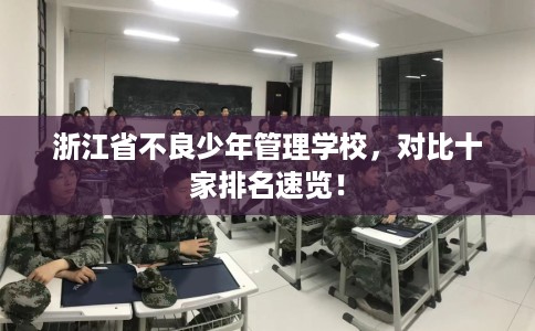 浙江省不良少年管理学校，对比十家排名速览！