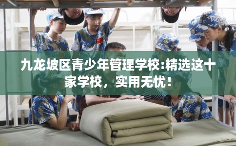 九龙坡区青少年管理学校:精选这十家学校，实用无忧！