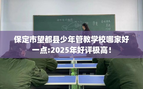 保定市望都县少年管教学校哪家好一点:2025年好评极高! 保定市望都县少年管教学校哪家好一点:2025年好评极高!