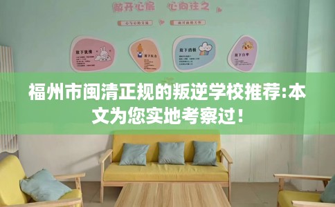 福州市闽清正规的叛逆学校推荐:本文为您实地考察过！