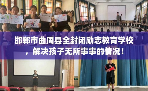 邯郸市曲周县全封闭励志教育学校,解决孩子无所事事的情况! 邯郸市曲周县全封闭励志教育学校,解决孩子无所事事的情况!