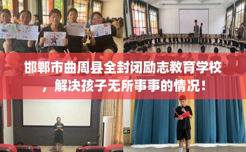 邯郸市曲周县全封闭励志教育学校，解决孩子无所事事的情况！