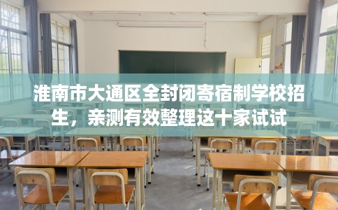 淮南市大通区全封闭寄宿制学校招生，亲测有效整理这十家试试