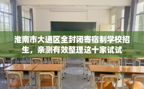 淮南市大通区全封闭寄宿制学校招生，亲测有效整理这十家试试