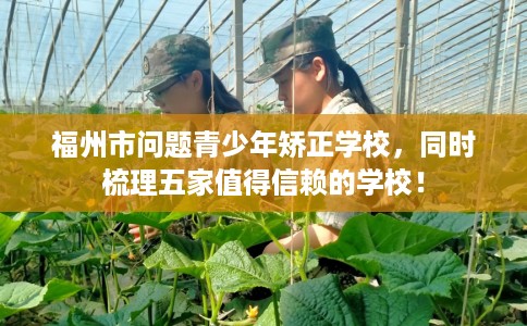 福州市问题青少年矫正学校，同时梳理五家值得信赖的学校！