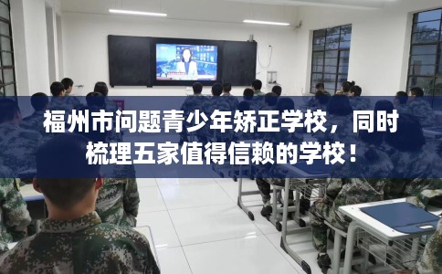 福州市问题青少年矫正学校，同时梳理五家值得信赖的学校！