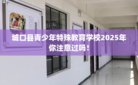 城口县青少年特殊教育学校2025年你注意过吗！