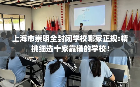 上海市崇明全封闭学校哪家正规:精挑细选十家靠谱的学校！