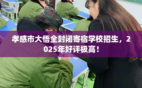 孝感市大悟全封闭寄宿学校招生，2025年好评极高！