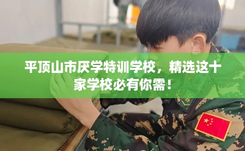 平顶山市厌学特训学校,精选这十家学校必有你需! 平顶山市厌学特训学校,精选这十家学校必有你需!