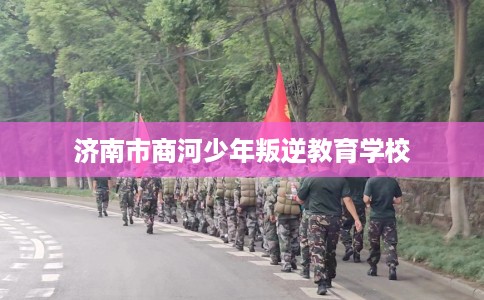 济南市商河少年叛逆教育学校