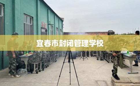 宜春市封闭管理学校 宜春市封闭管理学校