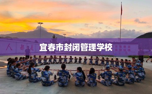 宜春市封闭管理学校