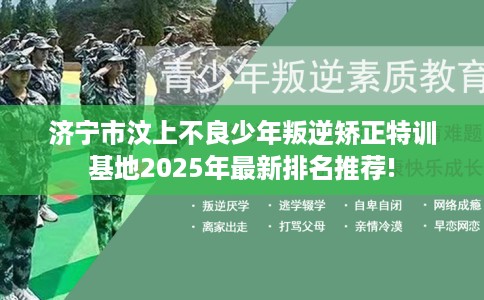 济宁市汶上不良少年叛逆矫正特训基地2025年最新排名推荐! 济宁市汶上不良少年叛逆矫正特训基地2025年最新排名推荐!