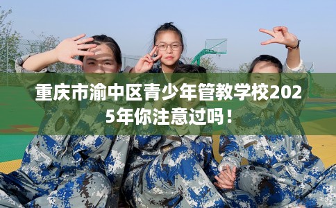 重庆市渝中区青少年管教学校2025年你注意过吗！