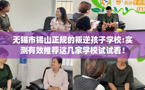 无锡市锡山正规的叛逆孩子学校:实测有效推荐这几家学校试试看! 无锡市锡山正规的叛逆孩子学校:实测有效推荐这几家学校试试看!
