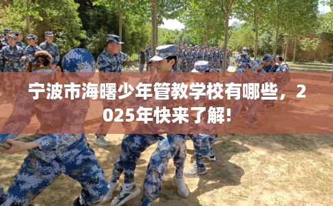 宁波市海曙少年管教学校有哪些,2025年快来了解! 宁波市海曙少年管教学校有哪些,2025年快来了解!