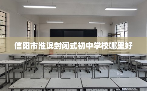 信阳市淮滨封闭式初中学校哪里好
