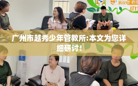 广州市越秀少年管教所:本文为您详细研讨！