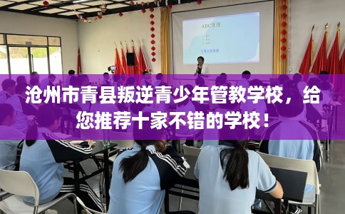 沧州市青县叛逆青少年管教学校,给您推荐十家不错的学校! 沧州市青县叛逆青少年管教学校,给您推荐十家不错的学校!