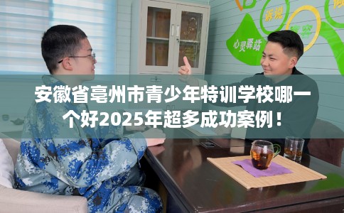 安徽省亳州市青少年特训学校哪一个好2025年超多成功案例! 安徽省亳州市青少年特训学校哪一个好2025年超多成功案例!