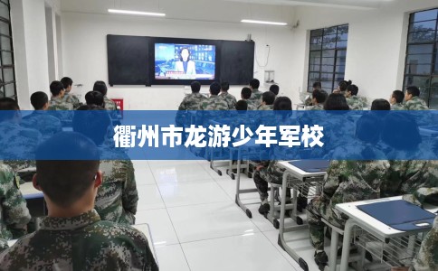 衢州市龙游少年军校 衢州市龙游少年军校