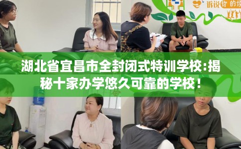 湖北省宜昌市全封闭式特训学校:揭秘十家办学悠久可靠的学校! 湖北省宜昌市全封闭式特训学校:揭秘十家办学悠久可靠的学校!