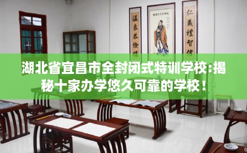 湖北省宜昌市全封闭式特训学校:揭秘十家办学悠久可靠的学校! 湖北省宜昌市全封闭式特训学校:揭秘十家办学悠久可靠的学校!