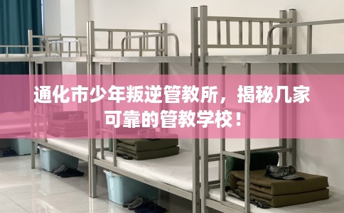 通化市少年叛逆管教所,揭秘几家可靠的管教学校! 通化市少年叛逆管教所,揭秘几家可靠的管教学校!