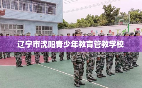 辽宁市沈阳青少年教育管教学校