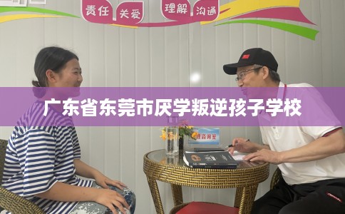 广东省东莞市厌学叛逆孩子学校