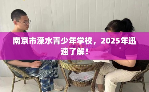 南京市溧水青少年学校,2025年迅速了解! 南京市溧水青少年学校,2025年迅速了解!
