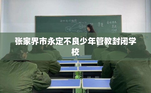 张家界市永定不良少年管教封闭学校
