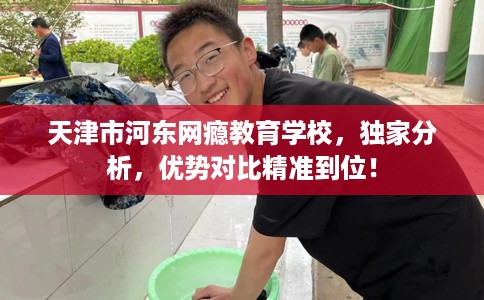 天津市河东网瘾教育学校，独家分析，优势对比精准到位！