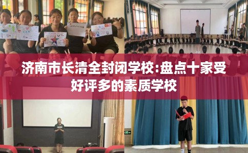 济南市长清全封闭学校:盘点十家受好评多的素质学校 济南市长清全封闭学校:盘点十家受好评多的素质学校
