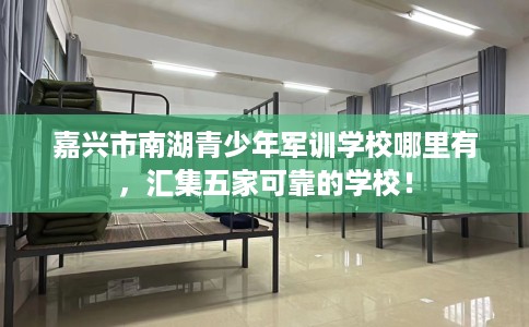 嘉兴市南湖青少年军训学校哪里有，汇集五家可靠的学校！