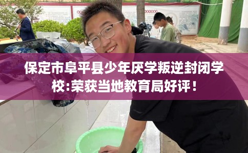 保定市阜平县少年厌学叛逆封闭学校:荣获当地教育局好评！