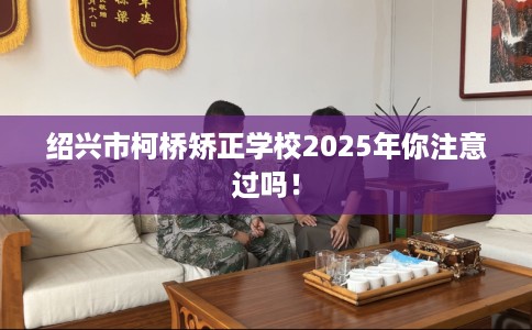 绍兴市柯桥矫正学校2025年你注意过吗! 绍兴市柯桥矫正学校2025年你注意过吗!